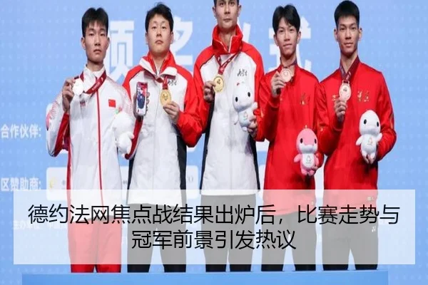 德约法网焦点战结果出炉后，比赛走势与冠军前景引发热议